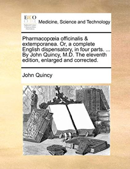 Pharmacopoeia officinalis & extemporanea. Or, a complete English dispensatory, in four parts. ... By John Quincy, M.D. The eleventh edition, enlarged and corrected.