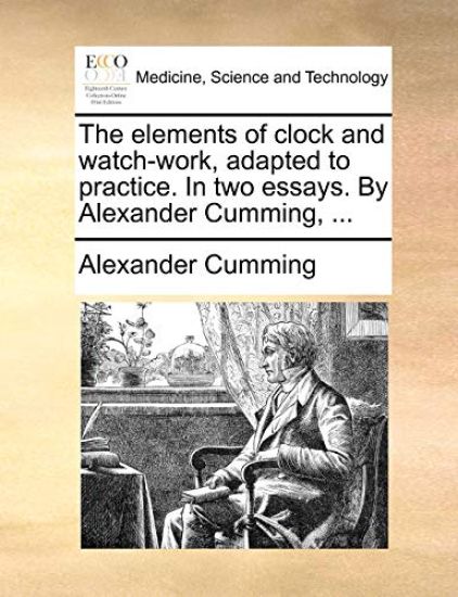 The Elements of Clock and Watch-Work, Adapted to Practice. in Two Essays. by Alexander Cumming, ...