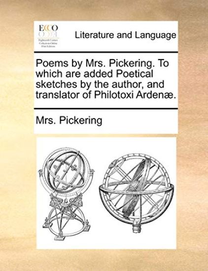 Poems by Mrs. Pickering. to Which Are Added Poetical Sketches by the Author, and Translator of Philotoxi Ardenae.
