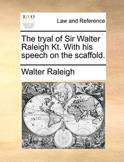 The Tryal of Sir Walter Raleigh Kt. with His Speech on the Scaffold.