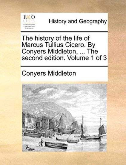 The History of the Life of Marcus Tullius Cicero. by Conyers Middleton, ... the Second Edition. Volume 1 of 3