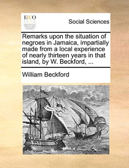Remarks Upon the Situation of Negroes in Jamaica, Impartially Made from a Local Experience of Nearly Thirteen Years in That Island, by W. Beckford, ...