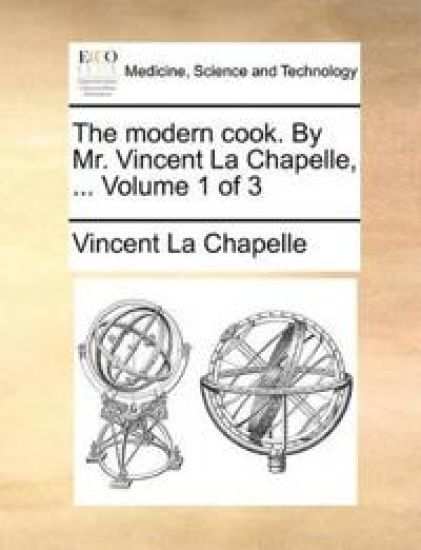 The Modern Cook. by Mr. Vincent La Chapelle, ... Volume 1 of 3