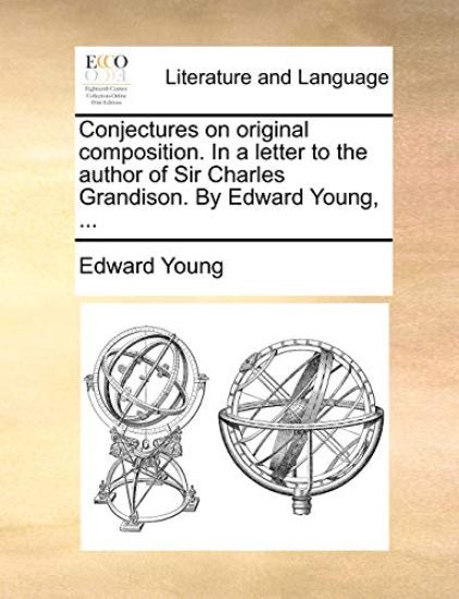 Conjectures on Original Composition. in a Letter to the Author of Sir Charles Grandison. by Edward Young, ...