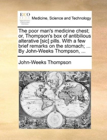 The Poor Man's Medicine Chest; Or, Thompson's Box of Antibilious Alterative [Sic] Pills. with a Few Brief Remarks on the Stomach; ... by John-Weeks Thompson, ...