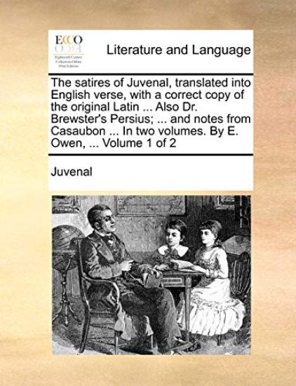 The Satires of Juvenal, Translated Into English Verse, with a Correct Copy of the Original Latin ... Also Dr. Brewster's Persius; ... and Notes from Casaubon ... in Two Volumes. by E. Owen, ... Volume 1 of 2
