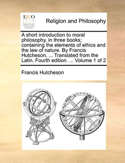 A Short Introduction to Moral Philosophy, in Three Books; Containing the Elements of Ethics and the Law of Nature. by Francis Hutcheson, ... Translate