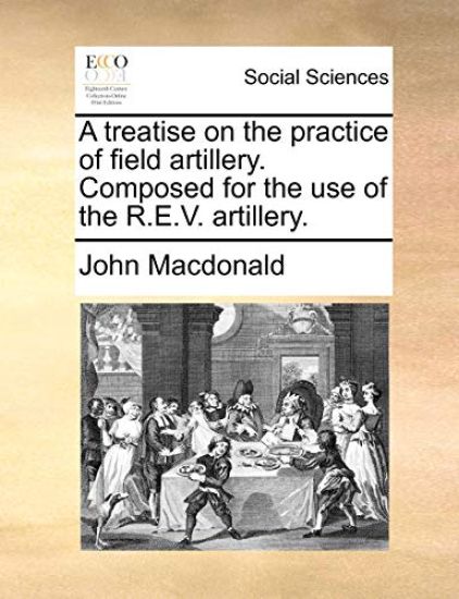 A Treatise on the Practice of Field Artillery. Composed for the Use of the R.E.V. Artillery.