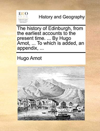The history of Edinburgh, from the earliest accounts to the present time. ... By Hugo Arnot, ... To which is added, an appendix, ...