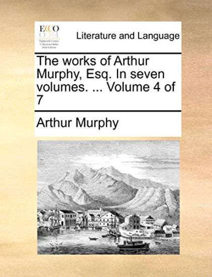 The Works of Arthur Murphy, Esq. in Seven Volumes. ... Volume 4 of 7
