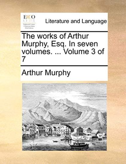 The Works of Arthur Murphy, Esq. in Seven Volumes. ... Volume 3 of 7