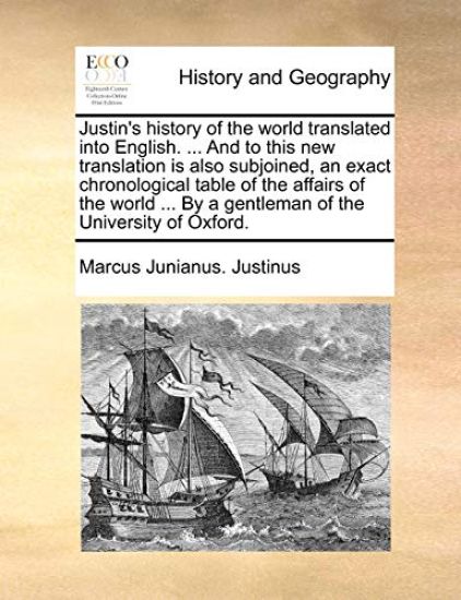 Justin's History of the World Translated Into English. ... and to This New Translation Is Also Subjoined, an Exact Chronological Table of the Affairs of the World ... by a Gentleman of the University of Oxford.