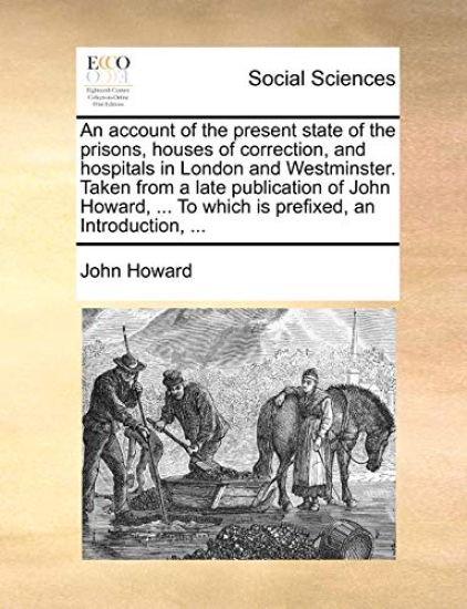 An Account of the Present State of the Prisons, Houses of Correction, and Hospitals in London and Westminster. Taken from a Late Publication of John Howard, ... to Which Is Prefixed, an Introduction, ...