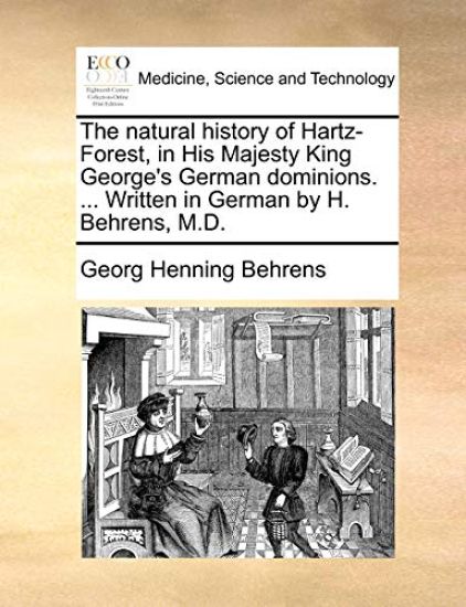 The Natural History of Hartz-Forest, in His Majesty King George's German Dominions. ... Written in German by H. Behrens, M.D.