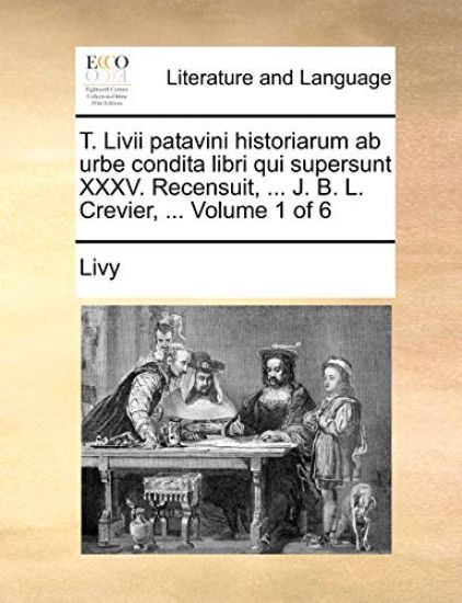 T. LIVII Patavini Historiarum AB Urbe Condita Libri Qui Supersunt XXXV. Recensuit, ... J. B. L. Crevier, ... Volume 1 of 6