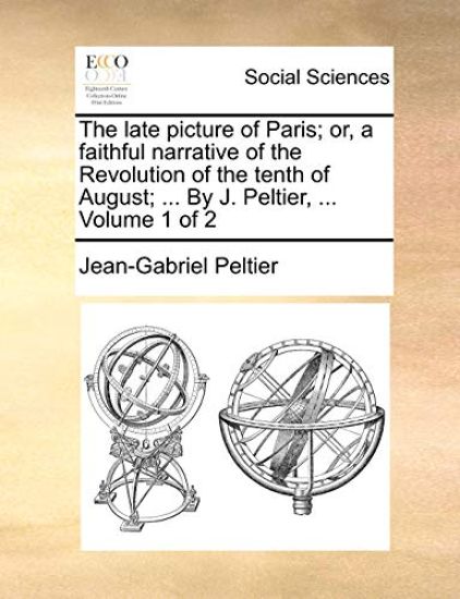 The Late Picture of Paris; Or, a Faithful Narrative of the Revolution of the Tenth of August; ... by J. Peltier, ... Volume 1 of 2
