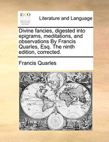 Divine Fancies, Digested Into Epigrams, Meditations, and Observations by Francis Quarles, Esq. the Ninth Edition, Corrected.