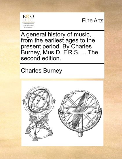 A general history of music, from the earliest ages to the present period. By Charles Burney, Mus.D. F.R.S. ... The second edition.