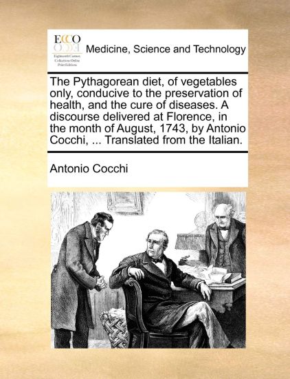 The Pythagorean diet, of vegetables only, conducive to the preservation of health, and the cure of diseases. A discourse delivered at Florence, in the month of August, 1743, by Antonio Cocchi, ... Translated from the Italian.