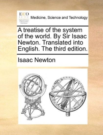 A Treatise of the System of the World. by Sir Isaac Newton. Translated Into English. the Third Edition.