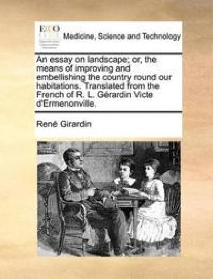 An Essay on Landscape; Or, the Means of Improving and Embellishing the Country Round Our Habitations. Translated from the French of R. L. Gerardin Victe D'Ermenonville.