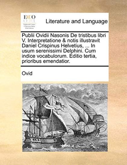 Publii Ovidii Nasonis de Tristibus Libri V. Interpretatione & Notis Illustravit Daniel Crispinus Helvetius, ... in Usum Serenissimi Delphini. Cum Indice Vocabulorum. Editio Tertia, Prioribus Emendatior.