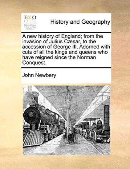 A new history of England; from the invasion of Julius Cæsar, to the accession of George III. Adorned with cuts of all the kings and queens who have reigned since the Norman Conquest.