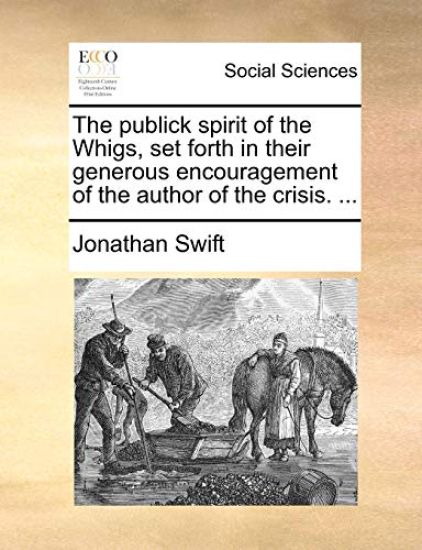 The Publick Spirit of the Whigs, Set Forth in Their Generous Encouragement of the Author of the Crisis. ...