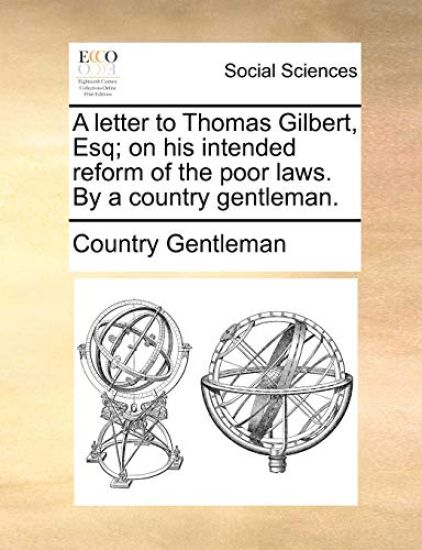 A Letter to Thomas Gilbert, Esq; On His Intended Reform of the Poor Laws. by a Country Gentleman.