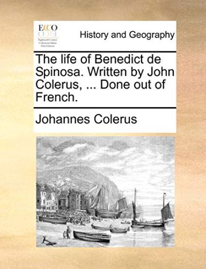 The Life of Benedict de Spinosa. Written by John Colerus, ... Done Out of French.