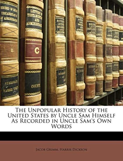 The Unpopular History of the United States by Uncle Sam Himself as Recorded in Uncle Sam's Own Words