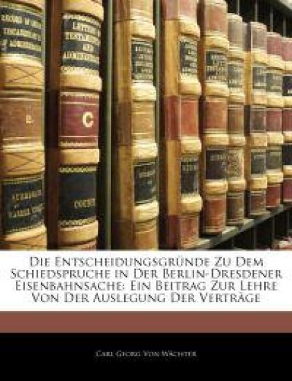 Die Entscheidungsgrunde Zu Dem Schiedspruche in Der Berlin-Dresdener Eisenbahnsache