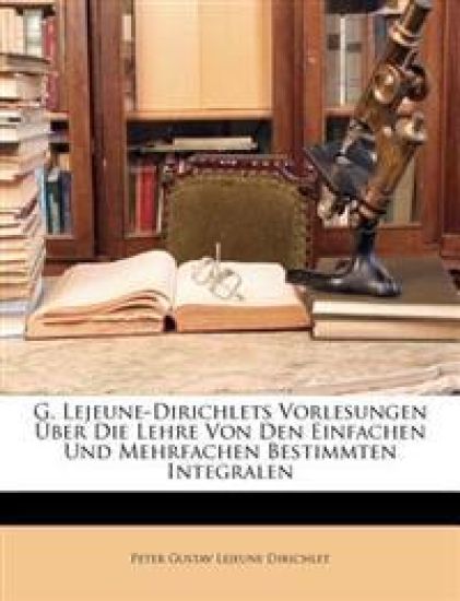 G. Lejeune-Dirichlets Vorlesungen Über Die Lehre Von Den Einfachen Und Mehrfachen Bestimmten Integralen