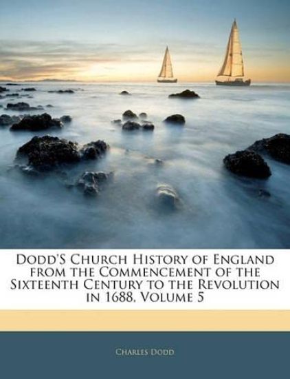 Dodd's Church History of England from the Commencement of the Sixteenth Century to the Revolution in 1688, Volume 5