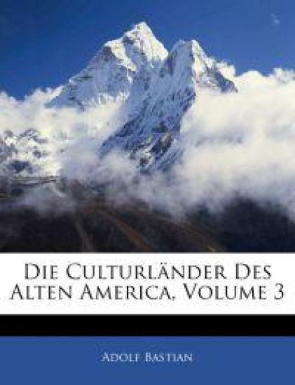 Die Culturlander Des Alten America, Volume 3