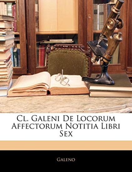 Cl. Galeni De Locorum Affectorum Notitia Libri Sex