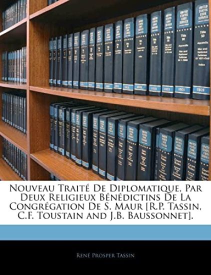 Nouveau Traité De Diplomatique, Par Deux Religieux Bénédictins De La Congrégation De S. Maur [R.P. Tassin, C.F. Toustain and J.B. Baussonnet].