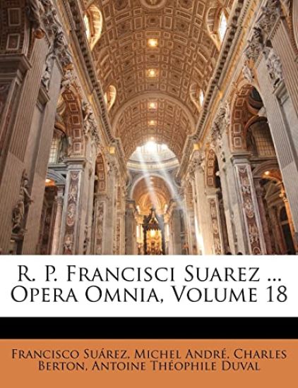 R. P. Francisci Suarez ... Opera Omnia, Volume 18