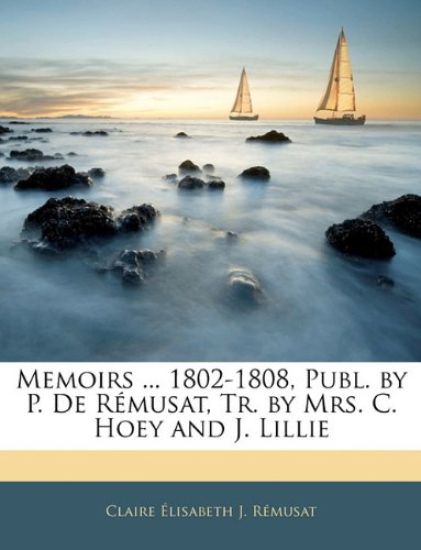 Memoirs ... 1802-1808, Publ. by P. De Rémusat, Tr. by Mrs. C. Hoey and J. Lillie