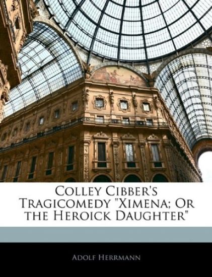 Colley Cibber's Tragicomedy Ximena; Or the Heroick Daughter