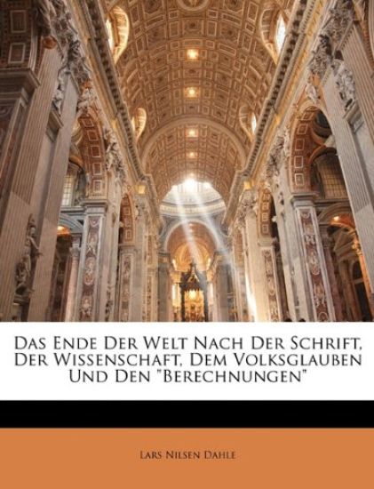 Das Ende Der Welt Nach Der Schrift, Der Wissenschaft, Dem Volksglauben Und Den Berechnungen