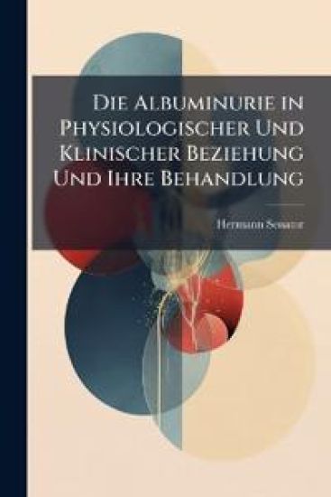 Die Albuminurie in Physiologischer Und Klinischer Beziehung Und Ihre Behandlung