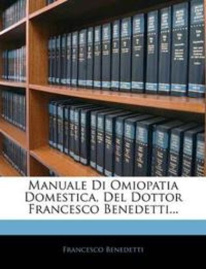 Manuale Di Omiopatia Domestica, Del Dottor Francesco Benedetti...