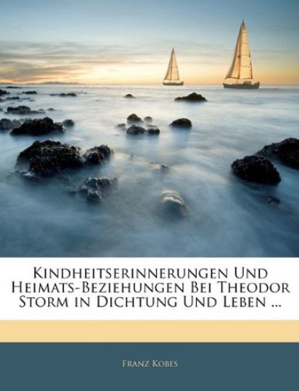 Kindheitserinnerungen Und Heimats-Beziehungen Bei Theodor Storm in Dichtung Und Leben ...