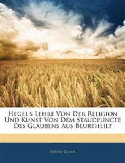 Hegel's Lehre Von Der Religion Und Kunst Von Dem Staudpuncte Des Glaubens Aus Beurtheilt