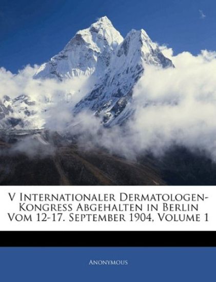 V Internationaler Dermatologen-Kongress Abgehalten in Berlin Vom 12-17. September 1904, Volume 1