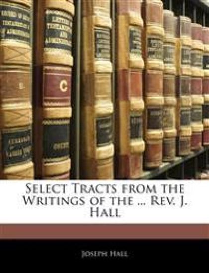 Select Tracts from the Writings of the ... Rev. J. Hall