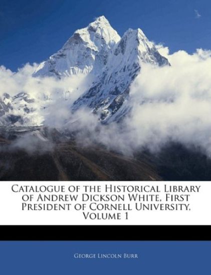Catalogue of the Historical Library of Andrew Dickson White, First President of Cornell University, Volume 1