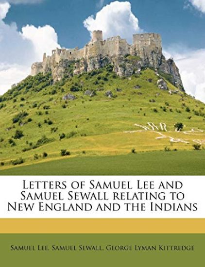 Letters of Samuel Lee and Samuel Sewall Relating to New England and the Indians