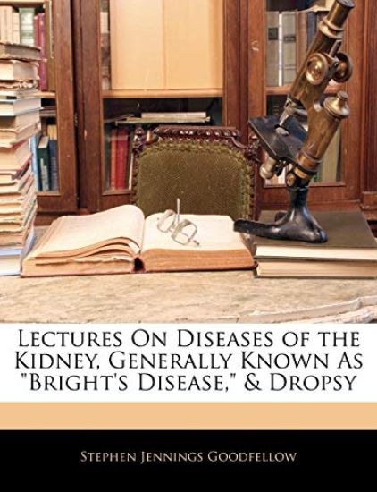 Lectures On Diseases of the Kidney, Generally Known As "Bright's Disease," & Dropsy